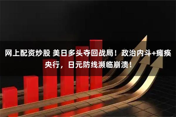 网上配资炒股 美日多头夺回战局！政治内斗+瘫痪央行，日元防线濒临崩溃！