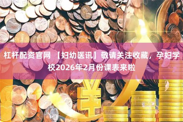 杠杆配资官网 【妇幼医讯】敬请关注收藏，孕妇学校2026年2月份课表来啦