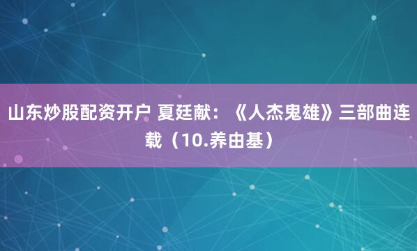 山东炒股配资开户 夏廷献：《人杰鬼雄》三部曲连载（10.养由基）