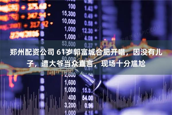 郑州配资公司 61岁郭富城合肥开唱，因没有儿子，遭大爷当众直言，现场十分尴尬
