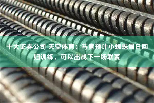 十大证券公司 天空体育：马竞预计小蜘蛛周日回归训练，可以出战下一场联赛